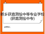 新乡获嘉测绘中等专业学校(获嘉测绘中专)