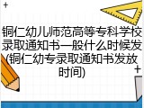铜仁幼儿师范高等专科学校录取通知书一般什么时候发(铜仁幼专录取通知书发放时间)