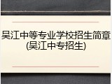 吴江中等专业学校招生简章(吴江中专招生)