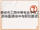 泰安市工商中等专业学校工资待遇(泰安中专职校薪资)