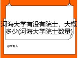 河海大学有没有院士，大概多少(河海大学院士数量)