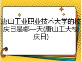 唐山工业职业技术大学的校庆日是哪一天(唐山工大校庆日)
