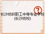 长沙纺织职工中等专业学校(长沙纺校)