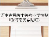河南省民族中等专业学校贴吧(河南民专贴吧)