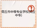商丘市中等专业学校(商丘中专)