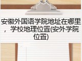 安徽外国语学院地址在哪里，学校地理位置(安外学院位置)