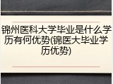 锦州医科大学毕业是什么学历有何优势(锦医大毕业学历优势)