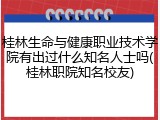 桂林生命与健康职业技术学院有出过什么知名人士吗(桂林职院知名校友)