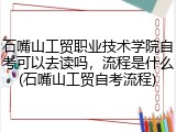 石嘴山工贸职业技术学院自考可以去读吗，流程是什么(石嘴山工贸自考流程)