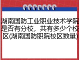 湖南国防工业职业技术学院是否有分校，共有多少个校区(湖南国防职院校区数量)