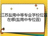 江苏盐南中等专业学校位置在哪(盐南中专位置)