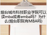 烟台城市科技职业学院可以读mba或者emba吗？为什么(烟台职院有MBA吗)