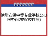 徐州安保中等专业学校公办民办(徐安保校性质)