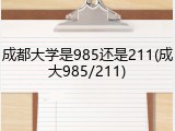 成都大学是985还是211(成大985/211)