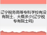 辽宁税务高等专科学校有没有院士，大概多少(辽宁税专有院士吗)