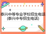 泰兴中等专业学校招生电话(泰兴中专招生电话)