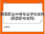辉县职业中等专业学校官网(辉县职专官网)