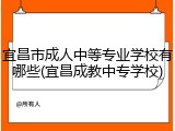 宜昌市成人中等专业学校有哪些(宜昌成教中专学校)