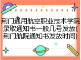 荆门通用航空职业技术学院录取通知书一般几号发放(荆门航院通知书发放时间)