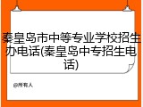 秦皇岛市中等专业学校招生办电话(秦皇岛中专招生电话)