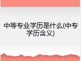 中等专业学历是什么(中专学历含义)