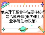 重庆理工职业学院要住校吗，是否能走读(重庆理工职业学院住宿政策)