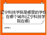 辽宁科技学院是哪里的学校，在哪个城市(辽宁科技学院在哪)