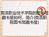 商洛职业技术学院的图书馆藏书量如何，简介(商洛职院图书馆藏书量)