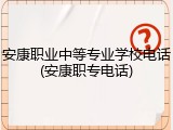 安康职业中等专业学校电话(安康职专电话)
