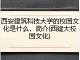 西安建筑科技大学的校园文化是什么，简介(西建大校园文化)