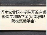 河南农业职业学院开设有哪些奖学和助学金(河南农职院校奖助学金)