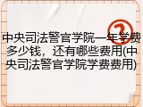 中央司法警官学院一年学费多少钱，还有哪些费用(中央司法警官学院学费费用)
