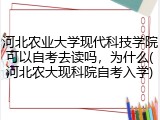 河北农业大学现代科技学院可以自考去读吗，为什么(河北农大现科院自考入学)
