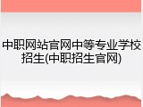 中职网站官网中等专业学校招生(中职招生官网)