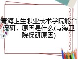 青海卫生职业技术学院能否保研，原因是什么(青海卫院保研原因)