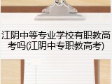 江阴中等专业学校有职教高考吗(江阴中专职教高考)