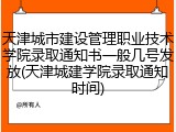 天津城市建设管理职业技术学院录取通知书一般几号发放(天津城建学院录取通知时间)
