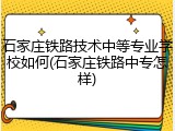 石家庄铁路技术中等专业学校如何(石家庄铁路中专怎样)