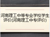 河南理工中等专业学校学生评价(河南理工中专评价)