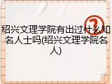 绍兴文理学院有出过什么知名人士吗(绍兴文理学院名人)