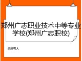 郑州广志职业技术中等专业学校(郑州广志职校)