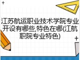 江苏航运职业技术学院专业开设有哪些,特色在哪(江航职院专业特色)