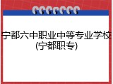 宁都六中职业中等专业学校(宁都职专)