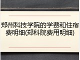 郑州科技学院的学费和住宿费明细(郑科院费用明细)