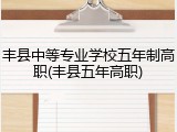丰县中等专业学校五年制高职(丰县五年高职)