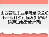 山西管理职业学院录取通知书一般什么时候发(山西职院通知书发放时间)