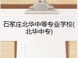 石家庄北华中等专业学校(北华中专)