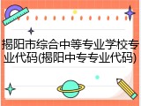 揭阳市综合中等专业学校专业代码(揭阳中专专业代码)