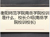 衡阳师范学院南岳学院校训是什么，校长介绍(南岳学院校训校长)