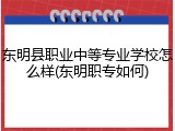 东明县职业中等专业学校怎么样(东明职专如何)